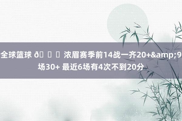 全球篮球 👀浓眉赛季前14战一齐20+&9场30+ 最近6场有4次不到20分