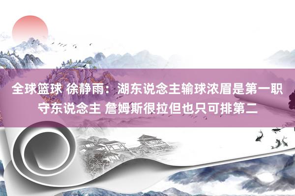 全球篮球 徐静雨：湖东说念主输球浓眉是第一职守东说念主 詹姆斯很拉但也只可排第二