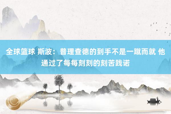 全球篮球 斯波：普理查德的到手不是一蹴而就 他通过了每每刻刻的刻苦践诺