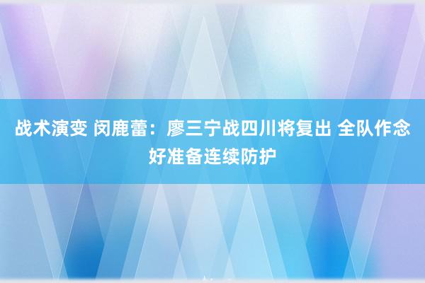 战术演变 闵鹿蕾：廖三宁战四川将复出 全队作念好准备连续防护