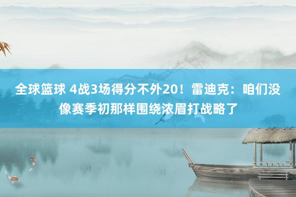 全球篮球 4战3场得分不外20！雷迪克：咱们没像赛季初那样围绕浓眉打战略了