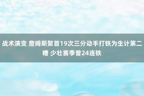 战术演变 詹姆斯聚首19次三分动手打铁为生计第二糟 少壮赛季曾24连铁