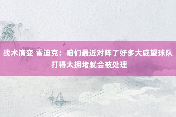 战术演变 雷迪克：咱们最近对阵了好多大威望球队 打得太拥堵就会被处理