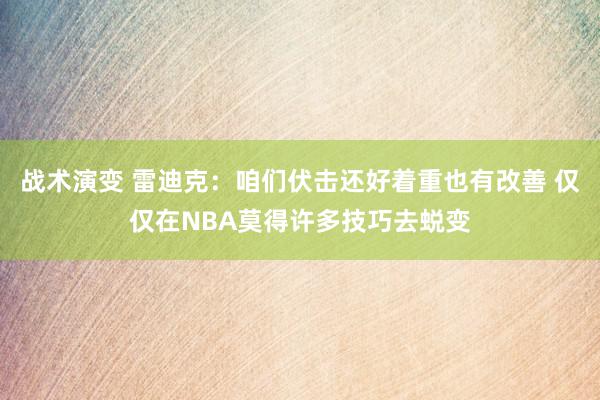 战术演变 雷迪克：咱们伏击还好着重也有改善 仅仅在NBA莫得许多技巧去蜕变