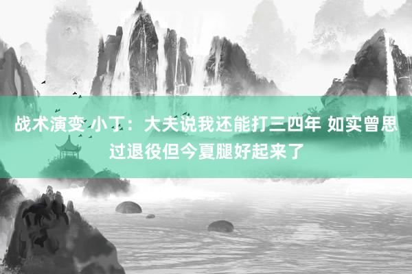 战术演变 小丁：大夫说我还能打三四年 如实曾思过退役但今夏腿好起来了