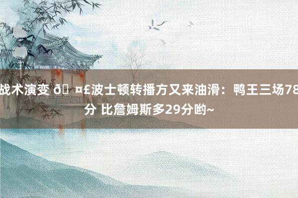 战术演变 🤣波士顿转播方又来油滑：鸭王三场78分 比詹姆斯多29分哟~