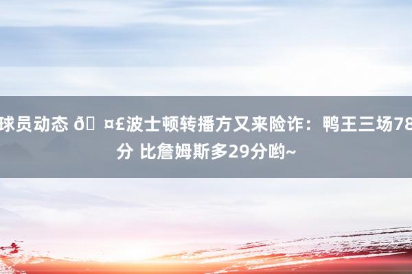 球员动态 🤣波士顿转播方又来险诈：鸭王三场78分 比詹姆斯多29分哟~