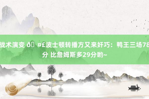 战术演变 🤣波士顿转播方又来奸巧：鸭王三场78分 比詹姆斯多29分哟~