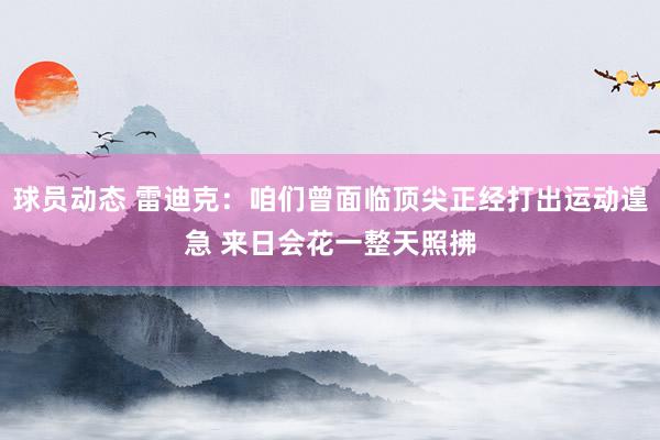 球员动态 雷迪克：咱们曾面临顶尖正经打出运动遑急 来日会花一整天照拂