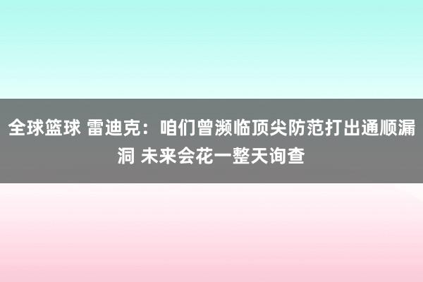 全球篮球 雷迪克：咱们曾濒临顶尖防范打出通顺漏洞 未来会花一整天询查