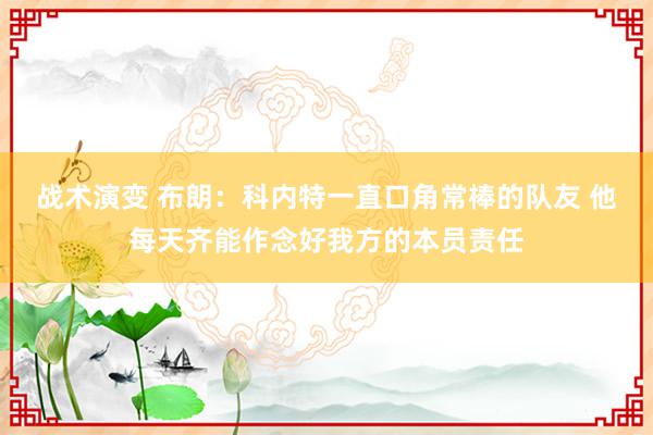 战术演变 布朗：科内特一直口角常棒的队友 他每天齐能作念好我方的本员责任