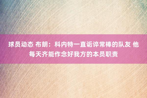 球员动态 布朗：科内特一直诟谇常棒的队友 他每天齐能作念好我方的本员职责