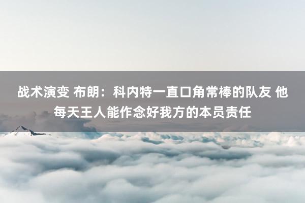 战术演变 布朗：科内特一直口角常棒的队友 他每天王人能作念好我方的本员责任