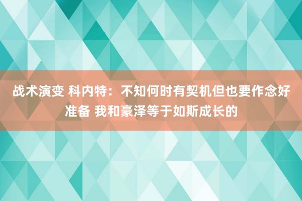 战术演变 科内特：不知何时有契机但也要作念好准备 我和豪泽等于如斯成长的