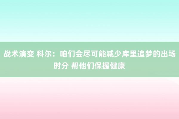 战术演变 科尔：咱们会尽可能减少库里追梦的出场时分 帮他们保握健康