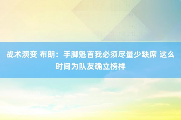 战术演变 布朗：手脚魁首我必须尽量少缺席 这么时间为队友确立榜样