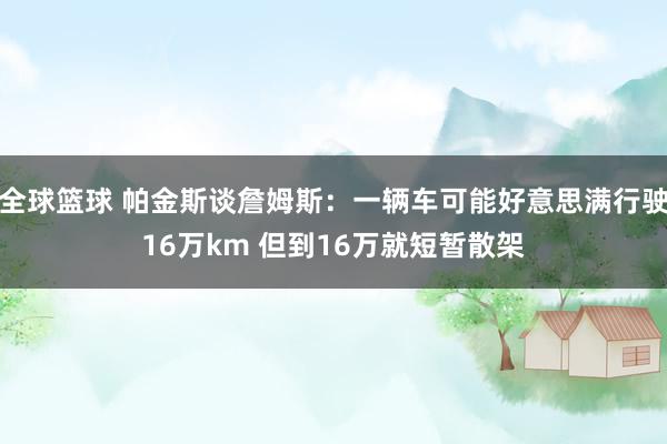 全球篮球 帕金斯谈詹姆斯：一辆车可能好意思满行驶16万km 但到16万就短暂散架