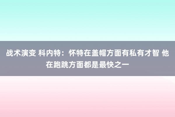 战术演变 科内特：怀特在盖帽方面有私有才智 他在跑跳方面都是最快之一