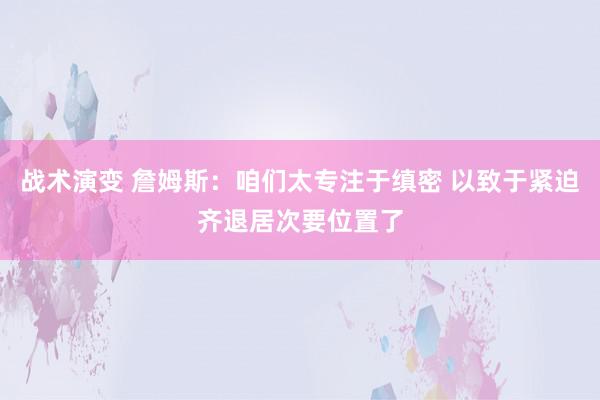 战术演变 詹姆斯：咱们太专注于缜密 以致于紧迫齐退居次要位置了