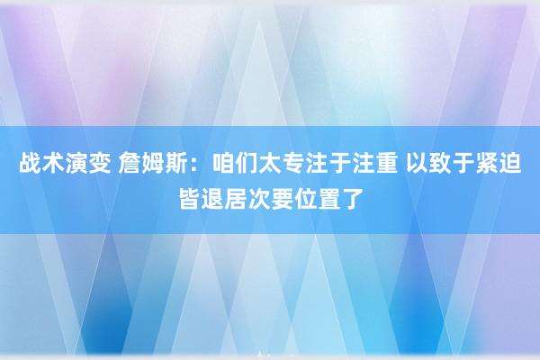 战术演变 詹姆斯：咱们太专注于注重 以致于紧迫皆退居次要位置了