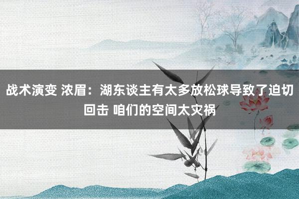 战术演变 浓眉：湖东谈主有太多放松球导致了迫切回击 咱们的空间太灾祸