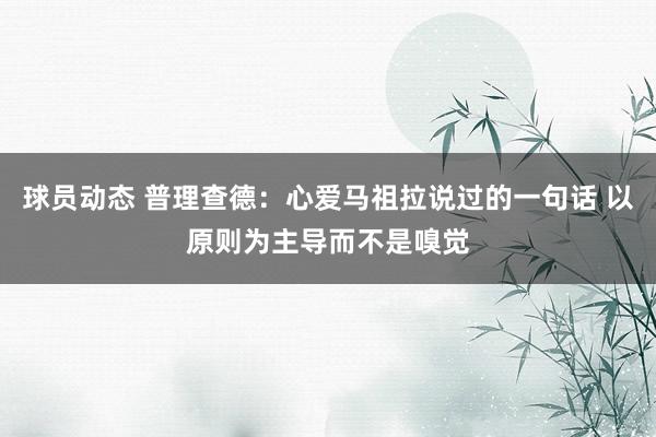 球员动态 普理查德：心爱马祖拉说过的一句话 以原则为主导而不是嗅觉