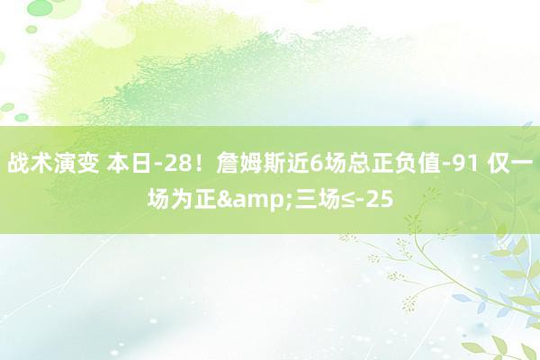 战术演变 本日-28！詹姆斯近6场总正负值-91 仅一场为正&三场≤-25