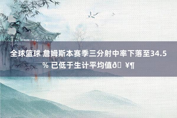 全球篮球 詹姆斯本赛季三分射中率下落至34.5% 已低于生计平均值🥶