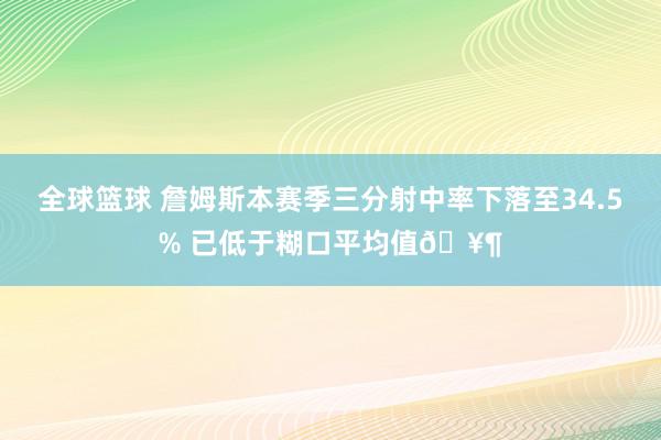 全球篮球 詹姆斯本赛季三分射中率下落至34.5% 已低于糊口平均值🥶