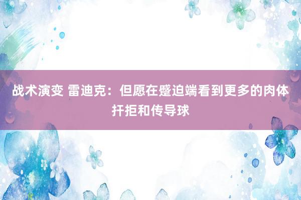 战术演变 雷迪克：但愿在蹙迫端看到更多的肉体扞拒和传导球