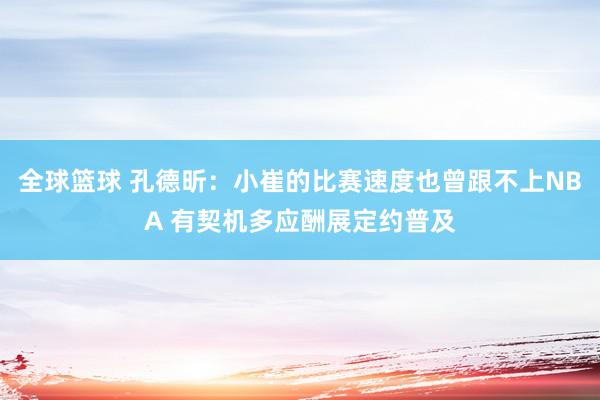 全球篮球 孔德昕：小崔的比赛速度也曾跟不上NBA 有契机多应酬展定约普及