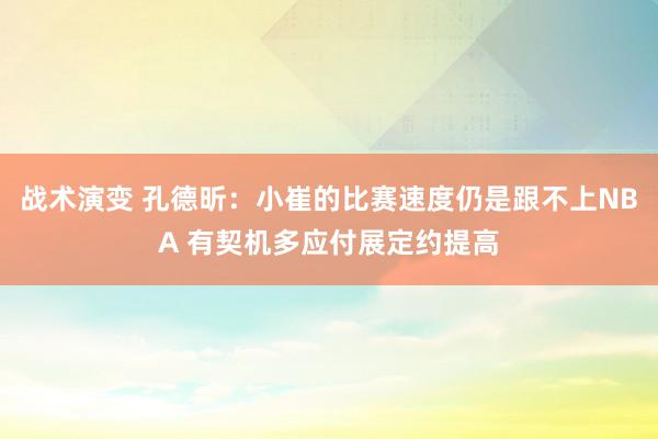 战术演变 孔德昕：小崔的比赛速度仍是跟不上NBA 有契机多应付展定约提高