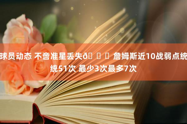 球员动态 不啻准星丢失🙄詹姆斯近10战弱点统统51次 最少3次最多7次