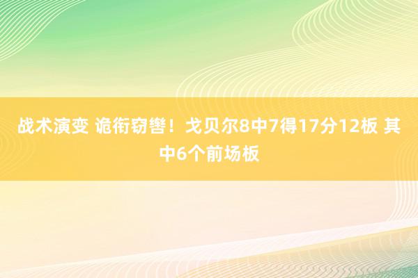 战术演变 诡衔窃辔！戈贝尔8中7得17分12板 其中6个前场板