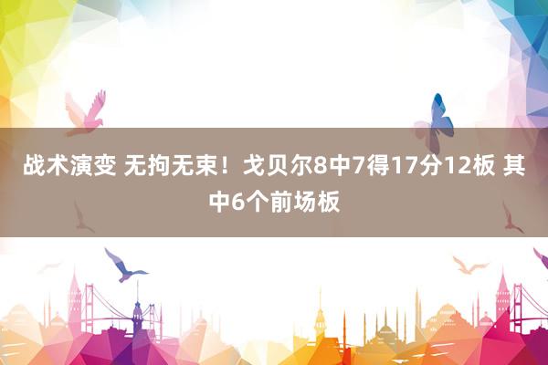 战术演变 无拘无束！戈贝尔8中7得17分12板 其中6个前场板