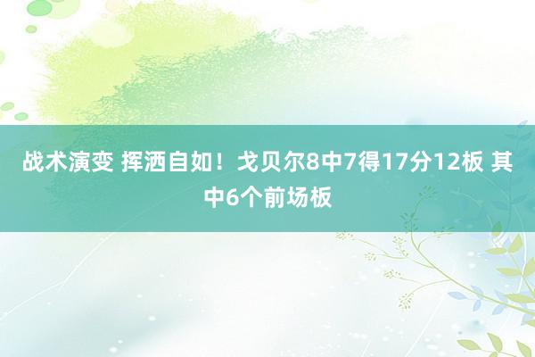 战术演变 挥洒自如！戈贝尔8中7得17分12板 其中6个前场板