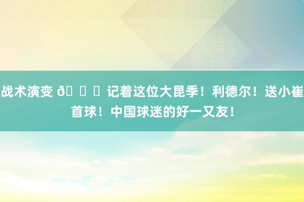 战术演变 😁记着这位大昆季！利德尔！送小崔首球！中国球迷的好一又友！