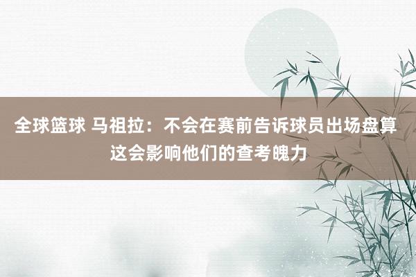 全球篮球 马祖拉：不会在赛前告诉球员出场盘算 这会影响他们的查考魄力