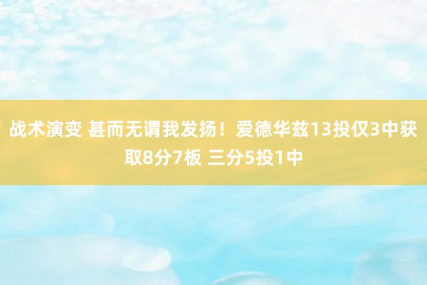 战术演变 甚而无谓我发扬！爱德华兹13投仅3中获取8分7板 三分5投1中