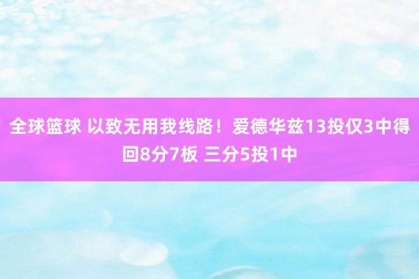 全球篮球 以致无用我线路！爱德华兹13投仅3中得回8分7板 三分5投1中