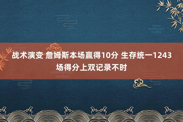 战术演变 詹姆斯本场赢得10分 生存统一1243场得分上双记录不时