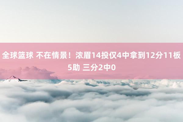 全球篮球 不在情景！浓眉14投仅4中拿到12分11板5助 三分2中0