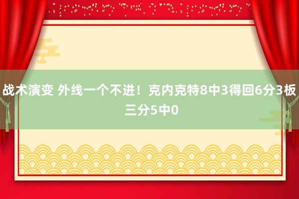 战术演变 外线一个不进！克内克特8中3得回6分3板 三分5中0