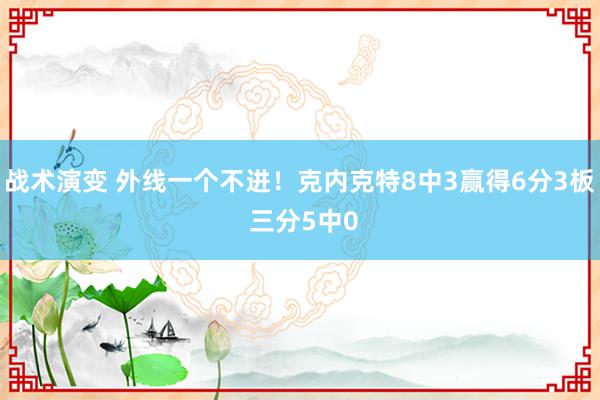 战术演变 外线一个不进！克内克特8中3赢得6分3板 三分5中0