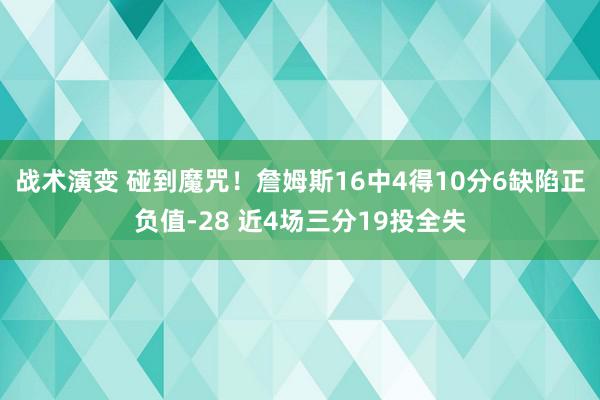 战术演变 碰到魔咒！詹姆斯16中4得10分6缺陷正负值-28 近4场三分19投全失