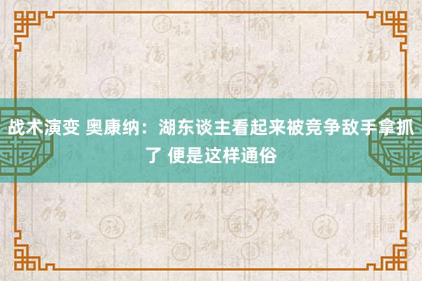 战术演变 奥康纳：湖东谈主看起来被竞争敌手拿抓了 便是这样通俗