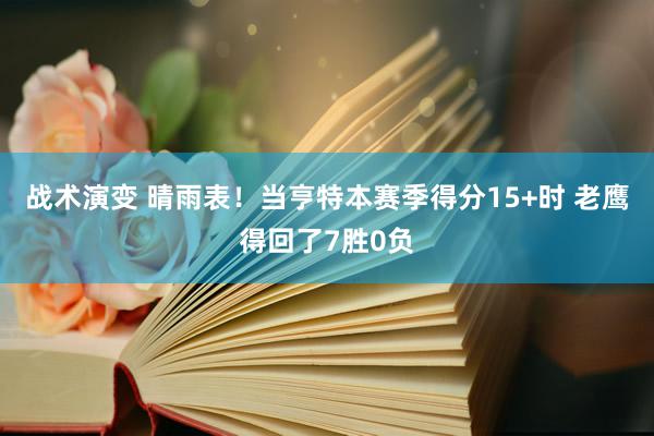 战术演变 晴雨表！当亨特本赛季得分15+时 老鹰得回了7胜0负