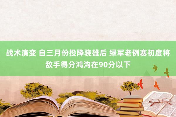 战术演变 自三月份投降骁雄后 绿军老例赛初度将敌手得分鸿沟在90分以下