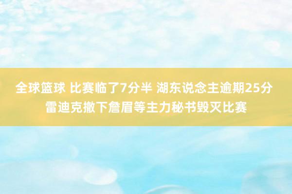 全球篮球 比赛临了7分半 湖东说念主逾期25分 雷迪克撤下詹眉等主力秘书毁灭比赛