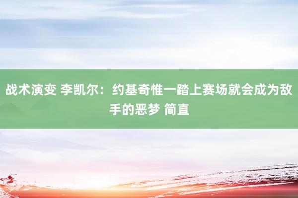 战术演变 李凯尔：约基奇惟一踏上赛场就会成为敌手的恶梦 简直